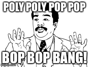 Neil deGrasse Tyson | POLY POLY POP POP BOP BOP BANG! | image tagged in memes,neil degrasse tyson | made w/ Imgflip meme maker