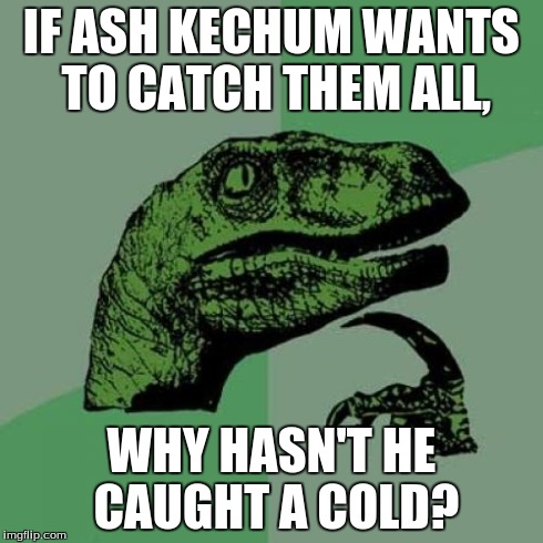 Philosoraptor | IF ASH KECHUM WANTS TO CATCH THEM ALL, WHY HASN'T HE CAUGHT A COLD? | image tagged in memes,philosoraptor | made w/ Imgflip meme maker