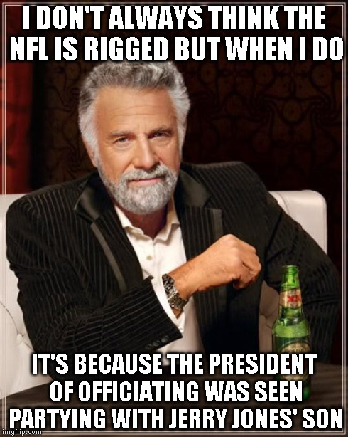 Look Up NFL Czar On Cowboys Party Bus | I DON'T ALWAYS THINK THE NFL IS RIGGED BUT WHEN I DO IT'S BECAUSE THE PRESIDENT OF OFFICIATING WAS SEEN PARTYING WITH JERRY JONES' SON | image tagged in memes,the most interesting man in the world | made w/ Imgflip meme maker