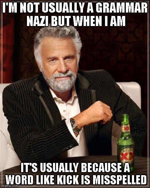The Most Interesting Man In The World Meme | I'M NOT USUALLY A GRAMMAR NAZI BUT WHEN I AM IT'S USUALLY BECAUSE A WORD LIKE KICK IS MISSPELLED | image tagged in memes,the most interesting man in the world | made w/ Imgflip meme maker