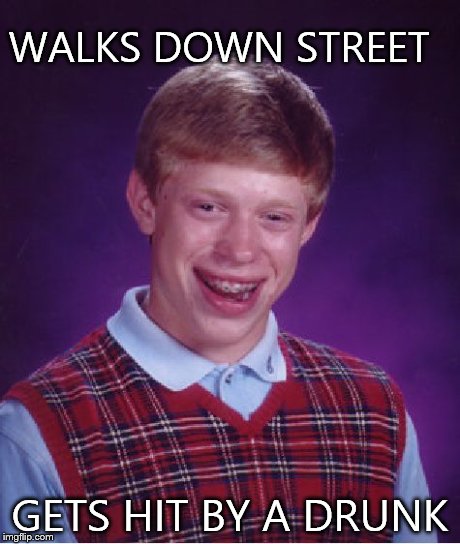 Bad Luck Brian | WALKS DOWN STREET GETS HIT BY A DRUNK | image tagged in memes,bad luck brian | made w/ Imgflip meme maker