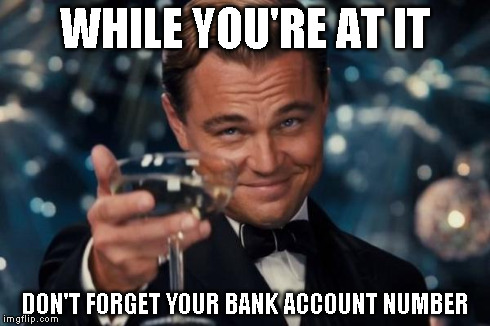 Leonardo Dicaprio Cheers Meme | WHILE YOU'RE AT IT DON'T FORGET YOUR BANK ACCOUNT NUMBER | image tagged in memes,leonardo dicaprio cheers | made w/ Imgflip meme maker