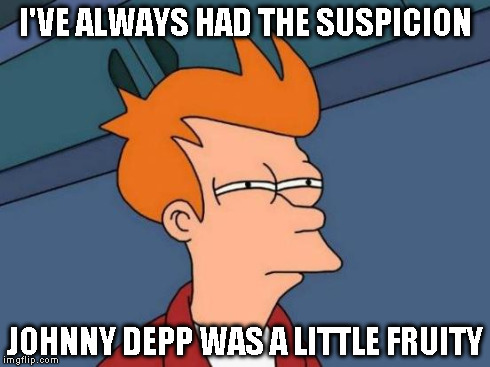 Futurama Fry Meme | I'VE ALWAYS HAD THE SUSPICION JOHNNY DEPP WAS A LITTLE FRUITY | image tagged in memes,futurama fry | made w/ Imgflip meme maker