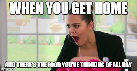 I'm hungry | WHEN YOU GET HOME AND THERE'S THE FOOD YOU'VE THINKING OF ALL DAY | image tagged in food,hungry | made w/ Imgflip meme maker