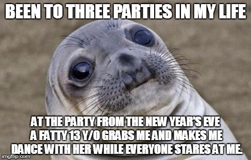 Awkward Moment Sealion | BEEN TO THREE PARTIES IN MY LIFE AT THE PARTY FROM THE NEW YEAR'S EVE A FATTY 13 Y/O GRABS ME AND MAKES ME DANCE WITH HER WHILE EVERYONE STA | image tagged in memes,awkward moment sealion | made w/ Imgflip meme maker
