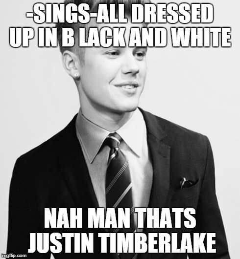 Justin Bieber Suit | -SINGS-ALL DRESSED UP IN B LACK AND WHITE NAH MAN THATS JUSTIN TIMBERLAKE | image tagged in memes,justin bieber suit | made w/ Imgflip meme maker