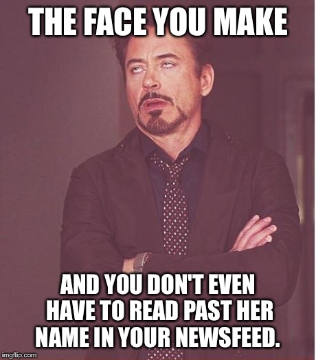 Face You Make Robert Downey Jr Meme | THE FACE YOU MAKE AND YOU DON'T EVEN HAVE TO READ PAST HER NAME IN YOUR NEWSFEED. | image tagged in memes,face you make robert downey jr | made w/ Imgflip meme maker