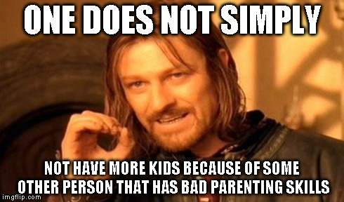 One Does Not Simply Meme | ONE DOES NOT SIMPLY NOT HAVE MORE KIDS BECAUSE OF SOME OTHER PERSON THAT HAS BAD PARENTING SKILLS | image tagged in memes,one does not simply | made w/ Imgflip meme maker
