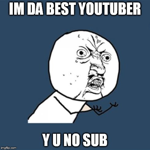 Y U No Meme | IM DA BEST YOUTUBER Y U NO SUB | image tagged in memes,y u no | made w/ Imgflip meme maker