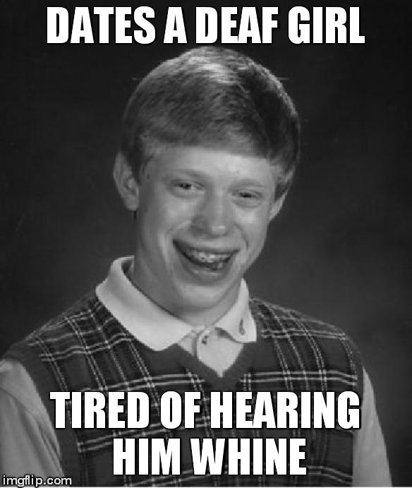 Bad Luck Brian Meme | DATES A DEAF GIRL TIRED OF HEARING HIM WHINE | image tagged in memes,bad luck brian | made w/ Imgflip meme maker