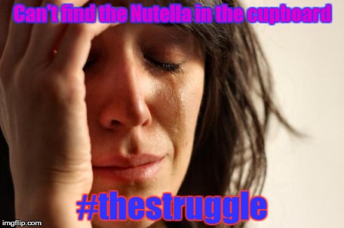 First World Problems | Can't find the Nutella in the cupboard #thestruggle | image tagged in memes,first world problems | made w/ Imgflip meme maker