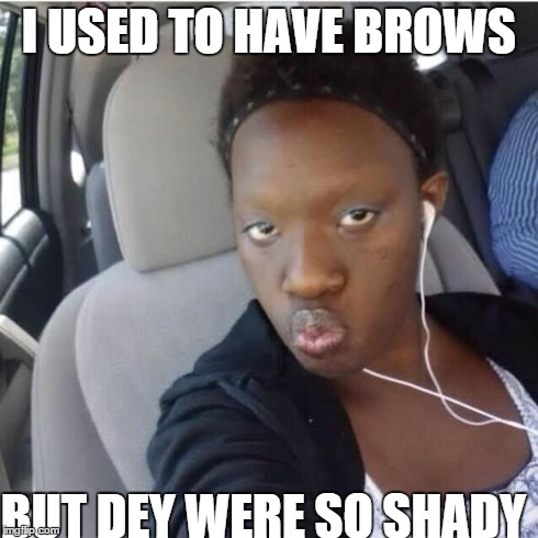 shady brows | I USED TO HAVE BROWS BUT DEY WERE SO SHADY | image tagged in shade,eyebrows,funny,meme | made w/ Imgflip meme maker