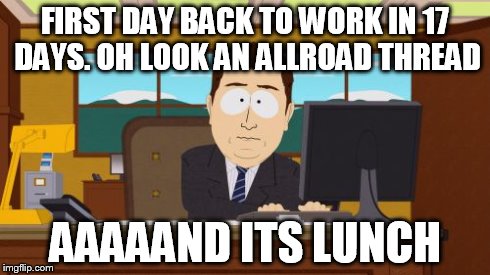 Aaaaand Its Gone Meme | FIRST DAY BACK TO WORK IN 17 DAYS. OH LOOK AN ALLROAD THREAD AAAAAND ITS LUNCH | image tagged in memes,aaaaand its gone | made w/ Imgflip meme maker