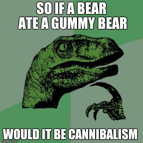 Philosoraptor | SO IF A BEAR ATE A GUMMY BEAR WOULD IT BE CANNIBALISM | image tagged in memes,philosoraptor | made w/ Imgflip meme maker