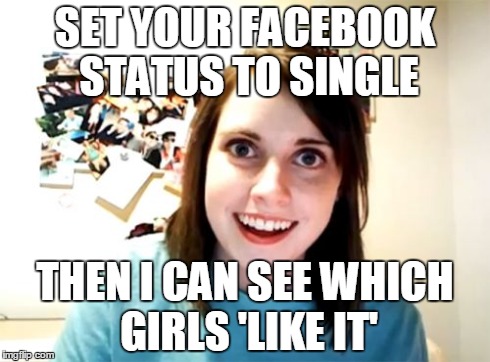 Overly Attached Girlfriend | SET YOUR FACEBOOK STATUS TO SINGLE THEN I CAN SEE WHICH GIRLS 'LIKE IT' | image tagged in memes,overly attached girlfriend | made w/ Imgflip meme maker