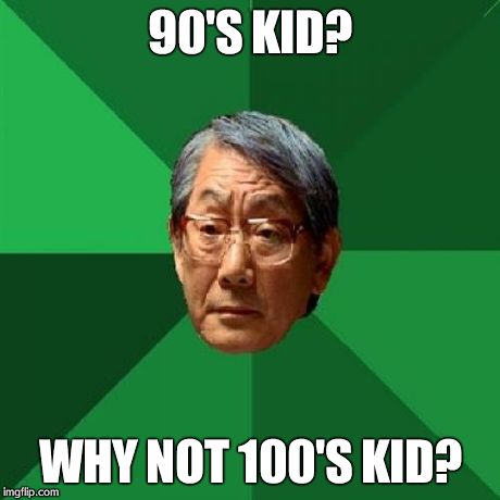 High Expectations Asian Father Meme | 90'S KID? WHY NOT 100'S KID? | image tagged in memes,high expectations asian father | made w/ Imgflip meme maker