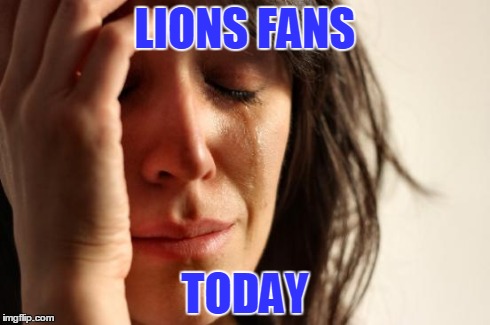 First World Problems | LIONS FANS TODAY | image tagged in memes,first world problems | made w/ Imgflip meme maker