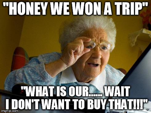 Grandma Finds The Internet | "HONEY WE WON A TRIP" "WHAT IS OUR...... WAIT I DON'T WANT TO BUY THAT!!!" | image tagged in memes,grandma finds the internet | made w/ Imgflip meme maker
