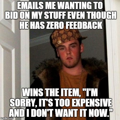 Scumbag Steve Meme | EMAILS ME WANTING TO BID ON MY STUFF EVEN THOUGH HE HAS ZERO FEEDBACK WINS THE ITEM, "I'M SORRY, IT'S TOO EXPENSIVE AND I DON'T WANT IT NOW. | image tagged in memes,scumbag steve | made w/ Imgflip meme maker