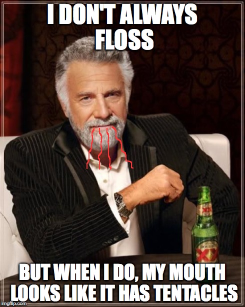 The Most Interesting Man In The World Meme | I DON'T ALWAYS FLOSS BUT WHEN I DO, MY MOUTH LOOKS LIKE IT HAS TENTACLES | image tagged in memes,the most interesting man in the world | made w/ Imgflip meme maker