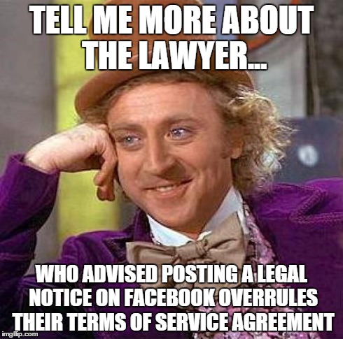 Creepy Condescending Wonka | TELL ME MORE ABOUT THE LAWYER... WHO ADVISED POSTING A LEGAL NOTICE ON FACEBOOK OVERRULES THEIR TERMS OF SERVICE AGREEMENT | image tagged in memes,creepy condescending wonka,facebook,terms of service,facebook legal advice | made w/ Imgflip meme maker