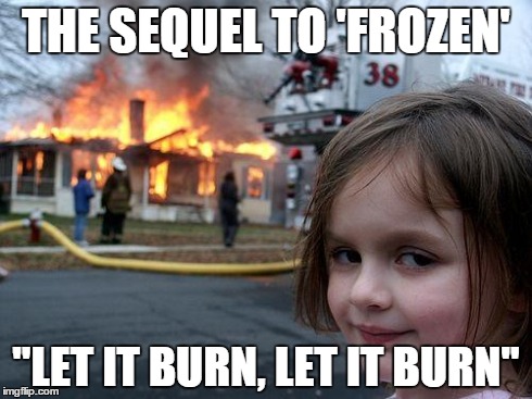 Disaster Girl Meme | THE SEQUEL TO 'FROZEN' "LET IT BURN, LET IT BURN" | image tagged in memes,disaster girl | made w/ Imgflip meme maker