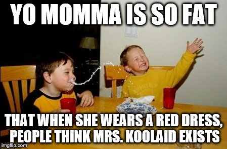 Yo Mamas So Fat Meme | YO MOMMA IS SO FAT THAT WHEN SHE WEARS A RED DRESS, PEOPLE THINK MRS. KOOLAID EXISTS | image tagged in memes,yo mamas so fat | made w/ Imgflip meme maker