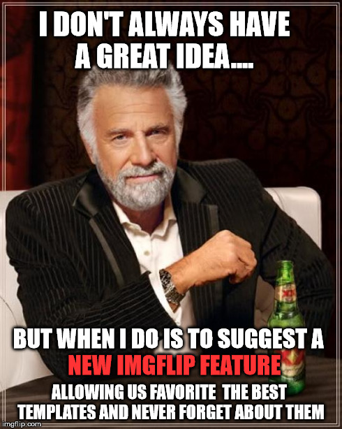 best feature ever... so neat! | I DON'T ALWAYS HAVE A GREAT IDEA.... ALLOWING US FAVORITE  THE BEST TEMPLATES AND NEVER FORGET ABOUT THEM NEW IMGFLIP FEATURE BUT WHEN I DO  | image tagged in memes,the most interesting man in the world,feature,favorite,imgflip,ideas | made w/ Imgflip meme maker