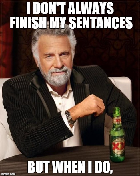 The Most Interesting Man In The World Meme | I DON'T ALWAYS FINISH MY SENTANCES BUT WHEN I DO, | image tagged in memes,the most interesting man in the world | made w/ Imgflip meme maker