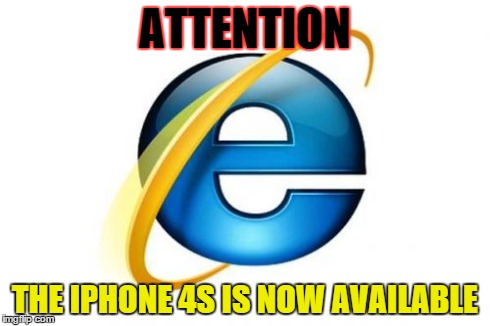 The iPhone 4s is now here | ATTENTION THE IPHONE 4S IS NOW AVAILABLE | image tagged in memes,internet explorer | made w/ Imgflip meme maker