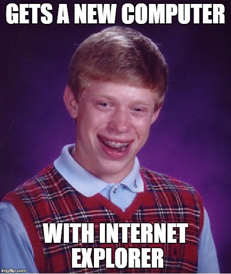 He really does have bad luck | GETS A NEW COMPUTER WITH INTERNET EXPLORER | image tagged in memes,bad luck brian | made w/ Imgflip meme maker