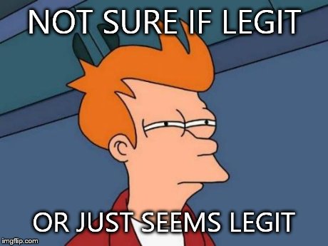 Futurama Fry | NOT SURE IF LEGIT OR JUST SEEMS LEGIT | image tagged in memes,futurama fry | made w/ Imgflip meme maker