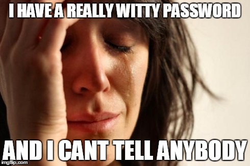First World Problems Meme | I HAVE A REALLY WITTY PASSWORD AND I CANT TELL ANYBODY | image tagged in memes,first world problems,AdviceAnimals | made w/ Imgflip meme maker