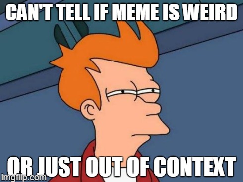 meme without context | CAN'T TELL IF MEME IS WEIRD OR JUST OUT OF CONTEXT | image tagged in memes,futurama fry | made w/ Imgflip meme maker