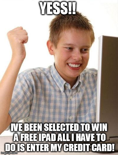 First Day On The Internet Kid | YESS!! IVE BEEN SELECTED TO WIN A FREE IPAD ALL I HAVE TO DO IS ENTER MY CREDIT CARD! | image tagged in memes,first day on the internet kid | made w/ Imgflip meme maker