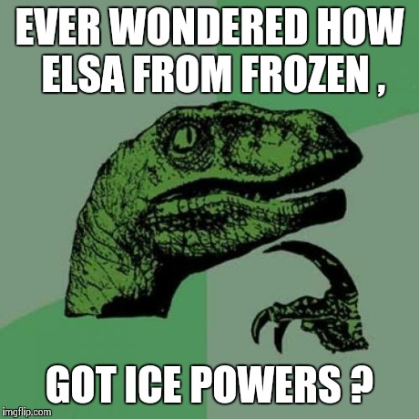 Any ideas , guys ? | EVER WONDERED HOW ELSA FROM FROZEN , GOT ICE POWERS ? | image tagged in memes,philosoraptor | made w/ Imgflip meme maker