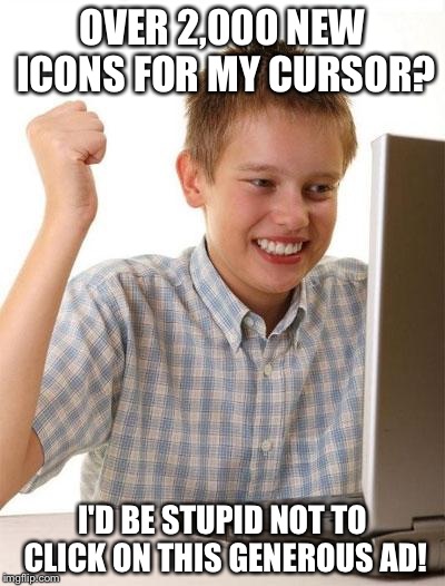 first day on internet kid | OVER 2,000 NEW ICONS FOR MY CURSOR? I'D BE STUPID NOT TO CLICK ON THIS GENEROUS AD! | image tagged in first day on internet kid | made w/ Imgflip meme maker