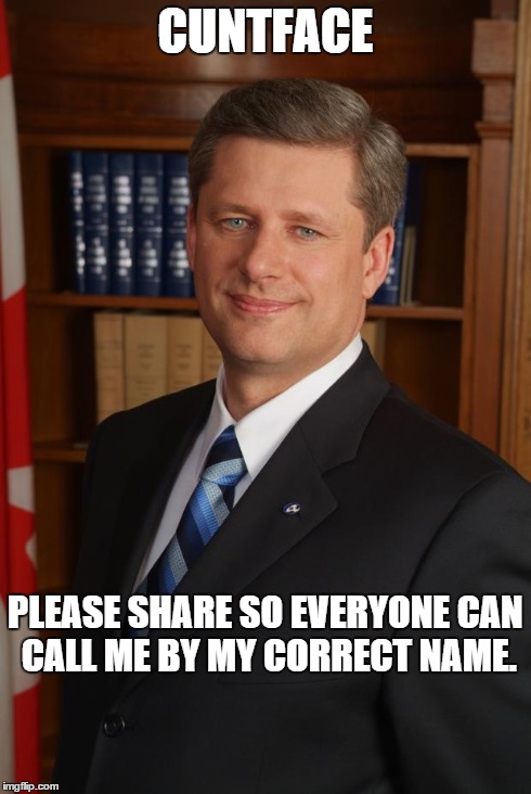 Scumbag Stephen Harper | C**TFACE PLEASE SHARE SO EVERYONE CAN CALL ME BY MY CORRECT NAME. | image tagged in scumbag stephen harper | made w/ Imgflip meme maker