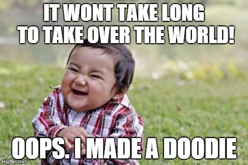 Evil Toddler | IT WONT TAKE LONG TO TAKE OVER THE WORLD! OOPS. I MADE A DOODIE | image tagged in memes,evil toddler | made w/ Imgflip meme maker