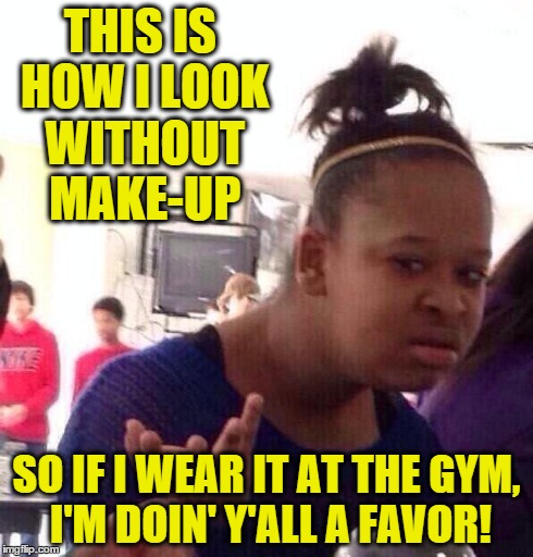 I don't care when chicks go natty faced to the gym... mind yo b'nss | THIS IS HOW I LOOK WITHOUT MAKE-UP SO IF I WEAR IT AT THE GYM, I'M DOIN' Y'ALL A FAVOR! | image tagged in memes,black girl wat,gym | made w/ Imgflip meme maker