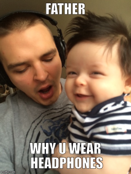 FATHER, WHY U WEAR HEADPHONES | FATHER WHY U WEAR HEADPHONES | image tagged in evil baby,baby,y u no | made w/ Imgflip meme maker