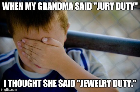 Confession Kid Meme | WHEN MY GRANDMA SAID "JURY DUTY" I THOUGHT SHE SAID "JEWELRY DUTY." | image tagged in memes,confession kid,AdviceAnimals | made w/ Imgflip meme maker