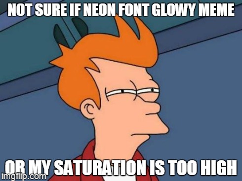 Futurama Fry Meme | NOT SURE IF NEON FONT GLOWY MEME OR MY SATURATION IS TOO HIGH | image tagged in memes,futurama fry | made w/ Imgflip meme maker