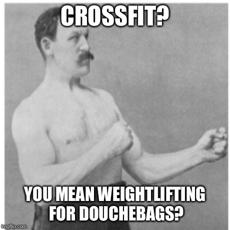 Overly Manly Man | CROSSFIT? YOU MEAN WEIGHTLIFTING FOR DOUCHEBAGS? | image tagged in memes,overly manly man | made w/ Imgflip meme maker