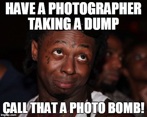 Lil Wayne Meme | HAVE A PHOTOGRAPHER TAKING A DUMP CALL THAT A PHOTO BOMB! | image tagged in memes,lil wayne | made w/ Imgflip meme maker