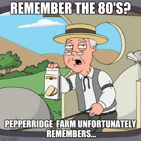 Pepperidge Farm Remembers | REMEMBER THE 80'S? PEPPERRIDGE  FARM UNFORTUNATELY REMEMBERS... | image tagged in memes,pepperidge farm remembers | made w/ Imgflip meme maker