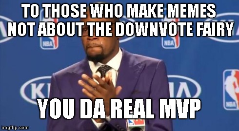 This whole Downvote Fairy craze is starting to annoy me | TO THOSE WHO MAKE MEMES NOT ABOUT THE DOWNVOTE FAIRY YOU DA REAL MVP | image tagged in memes,you the real mvp | made w/ Imgflip meme maker