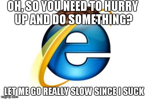 Internet Explorer | OH, SO YOU NEED TO HURRY UP AND DO SOMETHING? LET ME GO REALLY SLOW SINCE I SUCK | image tagged in memes,internet explorer,scumbag | made w/ Imgflip meme maker