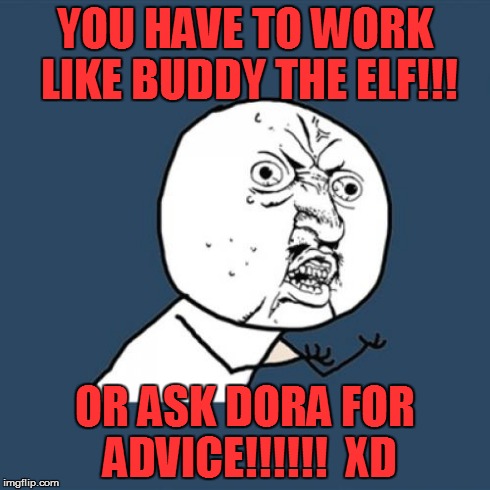 Y U No Meme | YOU HAVE TO WORK LIKE BUDDY THE ELF!!! OR ASK DORA FOR ADVICE!!!!!!

XD | image tagged in memes,y u no | made w/ Imgflip meme maker