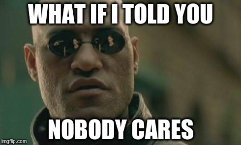 Matrix Morpheus | WHAT IF I TOLD YOU NOBODY CARES | image tagged in memes,matrix morpheus | made w/ Imgflip meme maker